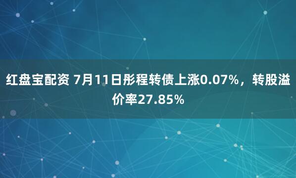 红盘宝配资 7月11日彤程转债上涨0.07%，转股溢价率27.85%