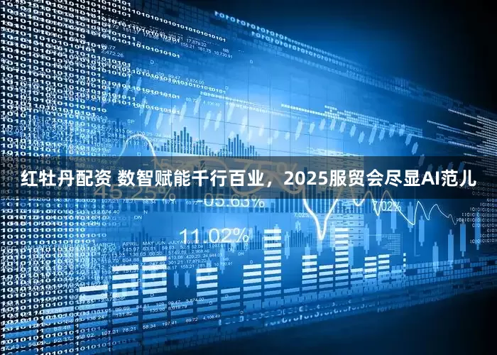 红牡丹配资 数智赋能千行百业，2025服贸会尽显AI范儿